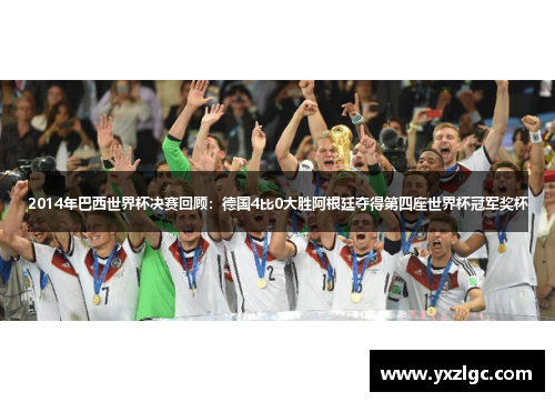 2014年巴西世界杯决赛回顾：德国4比0大胜阿根廷夺得第四座世界杯冠军奖杯