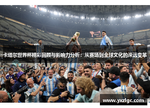 卡塔尔世界杯精彩回顾与影响力分析：从赛场到全球文化的深远变革