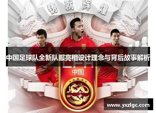 中国足球队全新队服亮相设计理念与背后故事解析