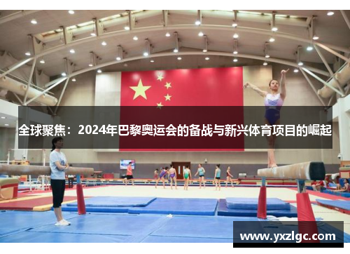 全球聚焦：2024年巴黎奥运会的备战与新兴体育项目的崛起
