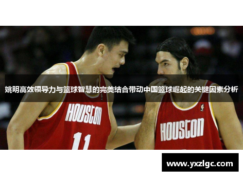 姚明高效领导力与篮球智慧的完美结合带动中国篮球崛起的关键因素分析