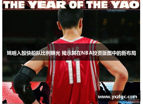 姚明入股快船队比例曝光 揭示其在NBA投资版图中的新布局