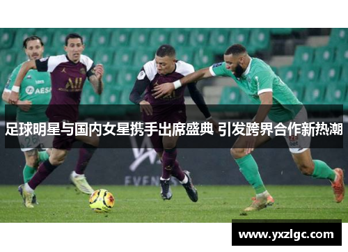 足球明星与国内女星携手出席盛典 引发跨界合作新热潮