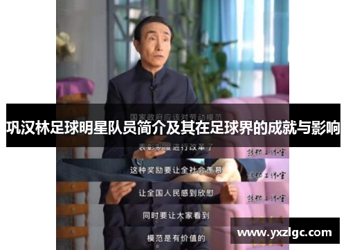 巩汉林足球明星队员简介及其在足球界的成就与影响