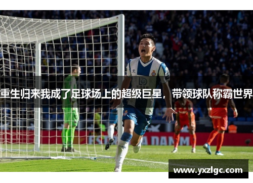 重生归来我成了足球场上的超级巨星，带领球队称霸世界