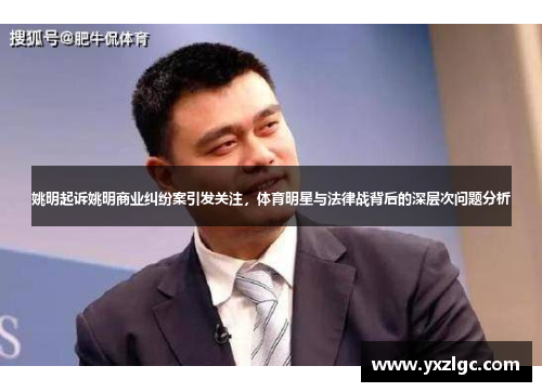 姚明起诉姚明商业纠纷案引发关注，体育明星与法律战背后的深层次问题分析