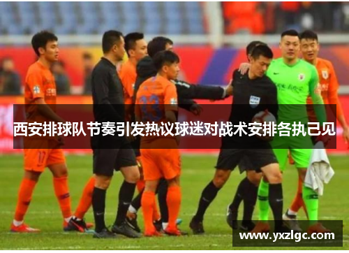西安排球队节奏引发热议球迷对战术安排各执己见