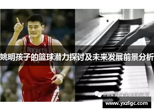 姚明孩子的篮球潜力探讨及未来发展前景分析