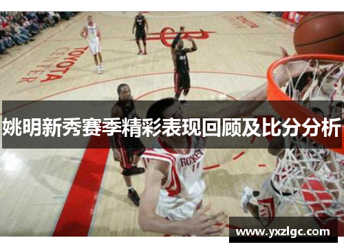 姚明新秀赛季精彩表现回顾及比分分析