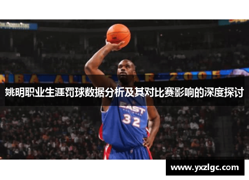 姚明职业生涯罚球数据分析及其对比赛影响的深度探讨