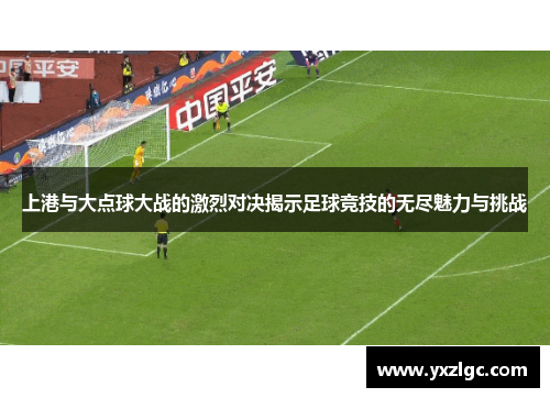 上港与大点球大战的激烈对决揭示足球竞技的无尽魅力与挑战