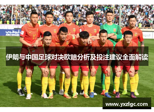伊朗与中国足球对决欧赔分析及投注建议全面解读