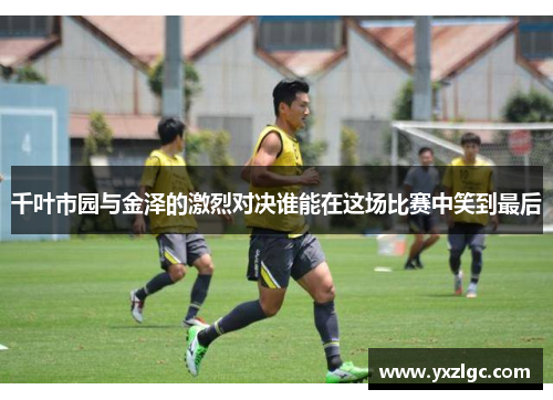 千叶市园与金泽的激烈对决谁能在这场比赛中笑到最后