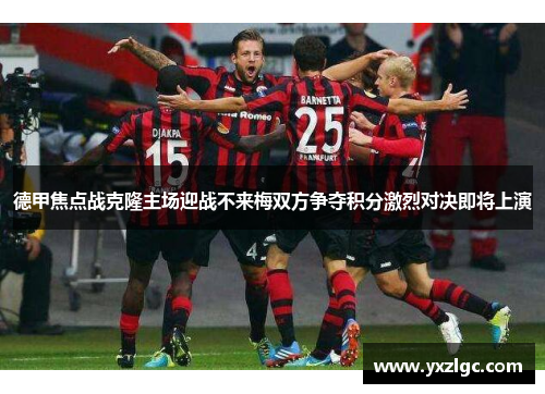 德甲焦点战克隆主场迎战不来梅双方争夺积分激烈对决即将上演